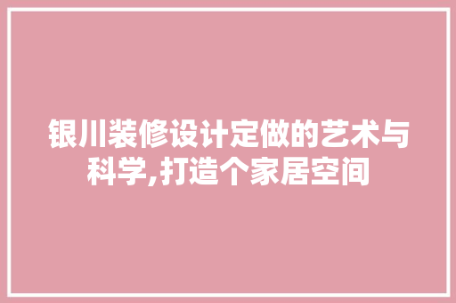 银川装修设计定做的艺术与科学,打造个家居空间