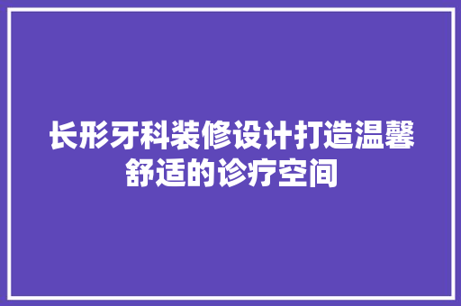 长形牙科装修设计打造温馨舒适的诊疗空间