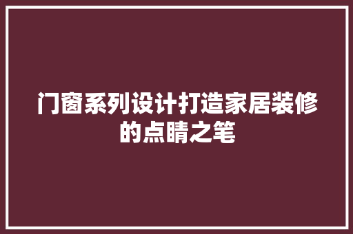 门窗系列设计打造家居装修的点睛之笔