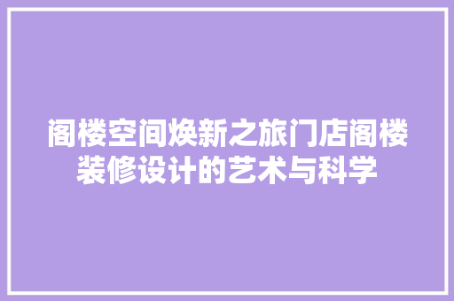 阁楼空间焕新之旅门店阁楼装修设计的艺术与科学