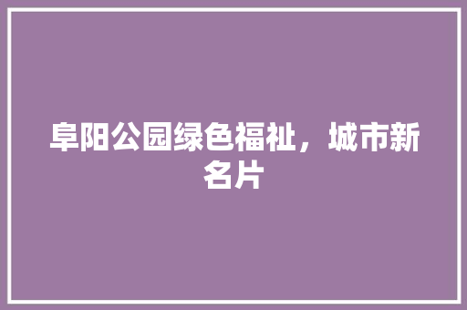 阜阳公园绿色福祉，城市新名片