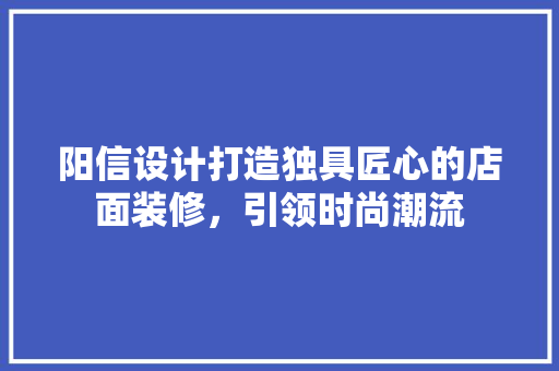 阳信设计打造独具匠心的店面装修，引领时尚潮流