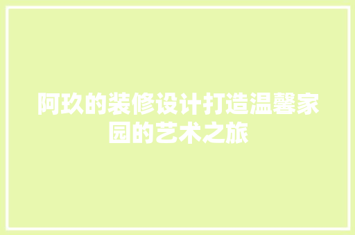 阿玖的装修设计打造温馨家园的艺术之旅