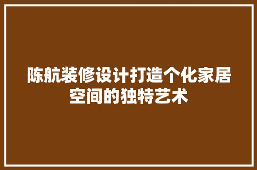 陈航装修设计打造个化家居空间的独特艺术