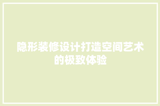 隐形装修设计打造空间艺术的极致体验