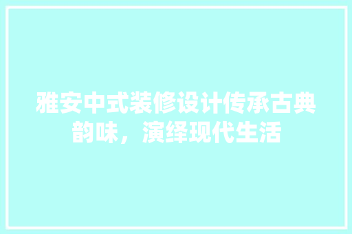 雅安中式装修设计传承古典韵味，演绎现代生活