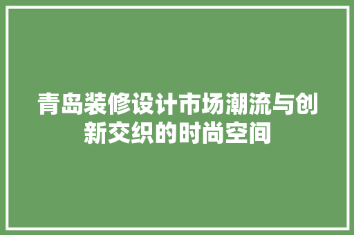 青岛装修设计市场潮流与创新交织的时尚空间