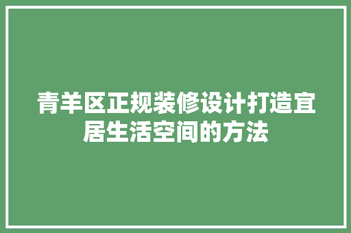 青羊区正规装修设计打造宜居生活空间的方法