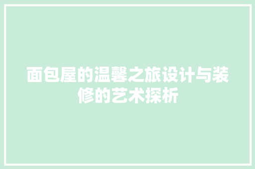 面包屋的温馨之旅设计与装修的艺术探析