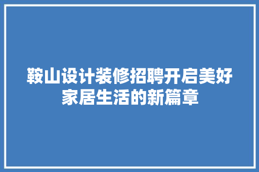 鞍山设计装修招聘开启美好家居生活的新篇章