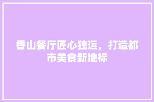 香山餐厅匠心独运，打造都市美食新地标