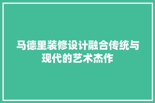 马德里装修设计融合传统与现代的艺术杰作