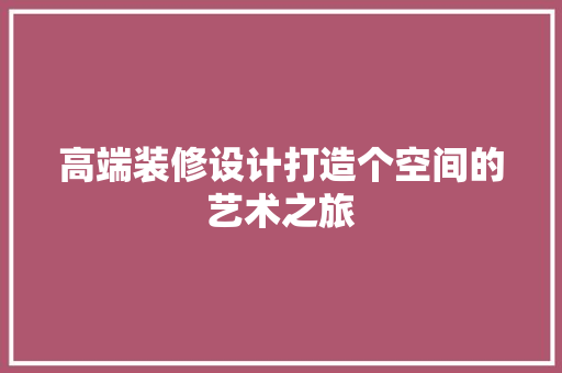 高端装修设计打造个空间的艺术之旅