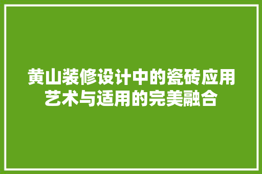 黄山装修设计中的瓷砖应用艺术与适用的完美融合