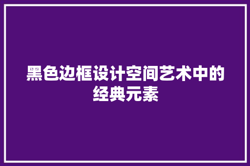黑色边框设计空间艺术中的经典元素