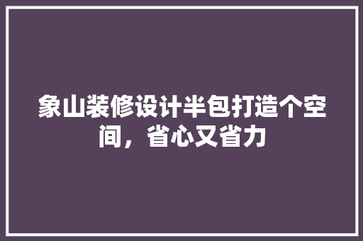 象山装修设计半包打造个空间，省心又省力