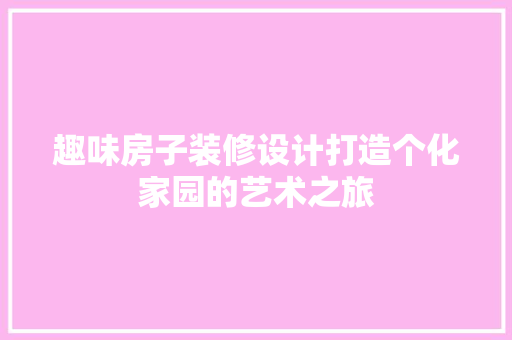 趣味房子装修设计打造个化家园的艺术之旅