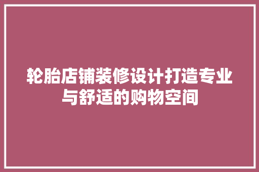 轮胎店铺装修设计打造专业与舒适的购物空间