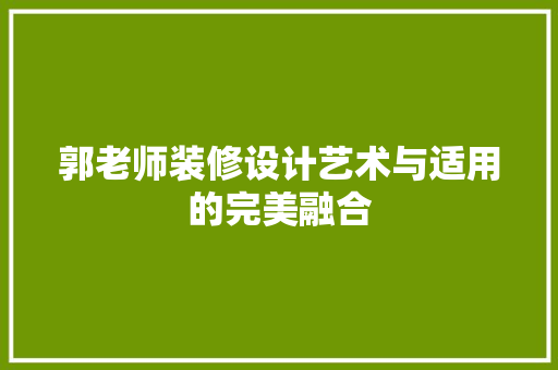 郭老师装修设计艺术与适用的完美融合