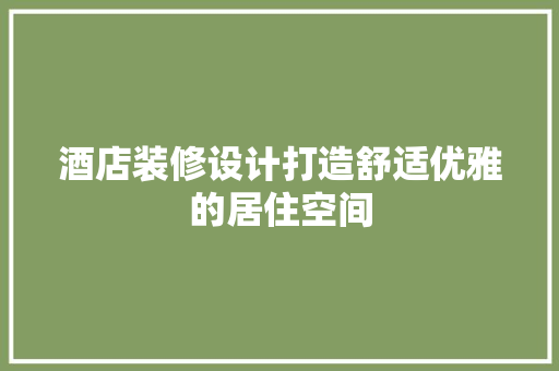 酒店装修设计打造舒适优雅的居住空间