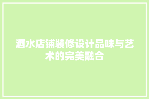 酒水店铺装修设计品味与艺术的完美融合