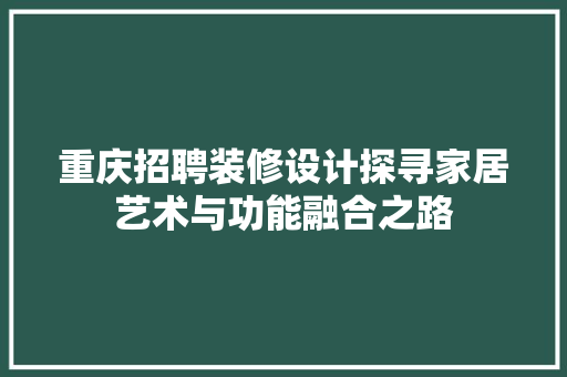 重庆招聘装修设计探寻家居艺术与功能融合之路