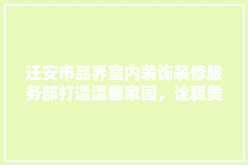 迁安市品界室内装饰装修服务部打造温馨家园，诠释美好生活