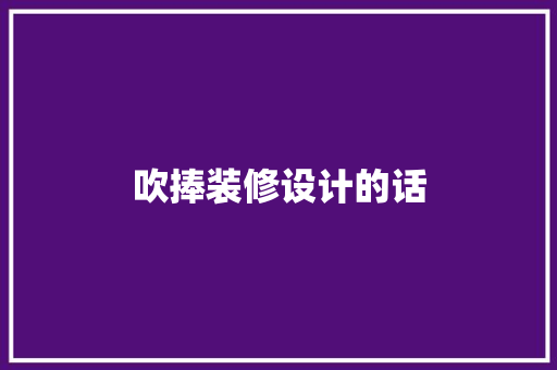 吹捧装修设计的话