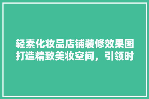 轻素化妆品店铺装修效果图打造精致美妆空间，引领时尚潮流  第1张