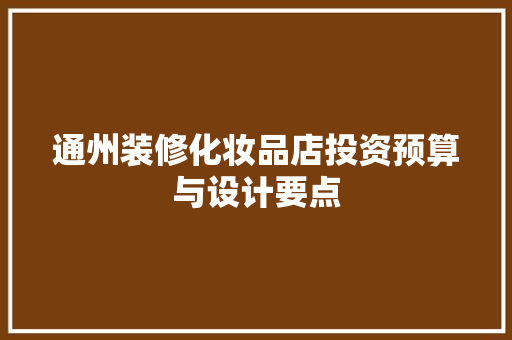 通州装修化妆品店投资预算与设计要点