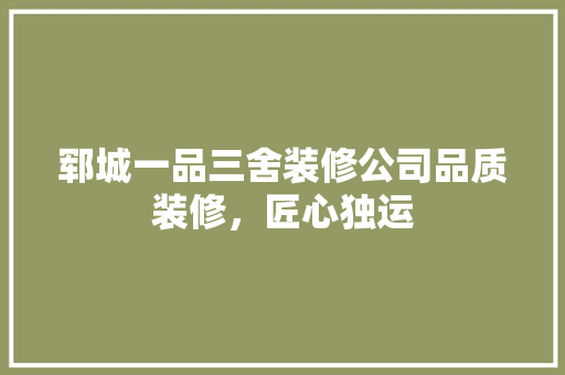 郓城一品三舍装修公司品质装修，匠心独运