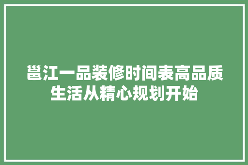 邕江一品装修时间表高品质生活从精心规划开始
