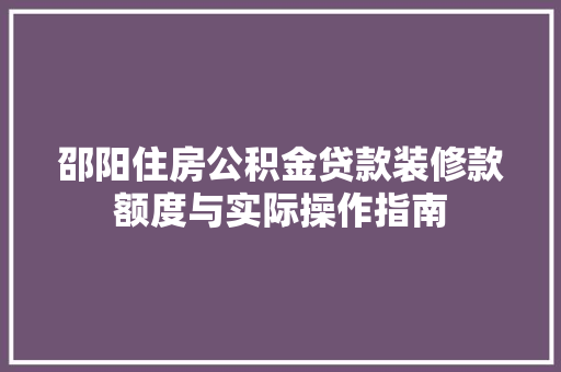 邵阳住房公积金贷款装修款额度与实际操作指南